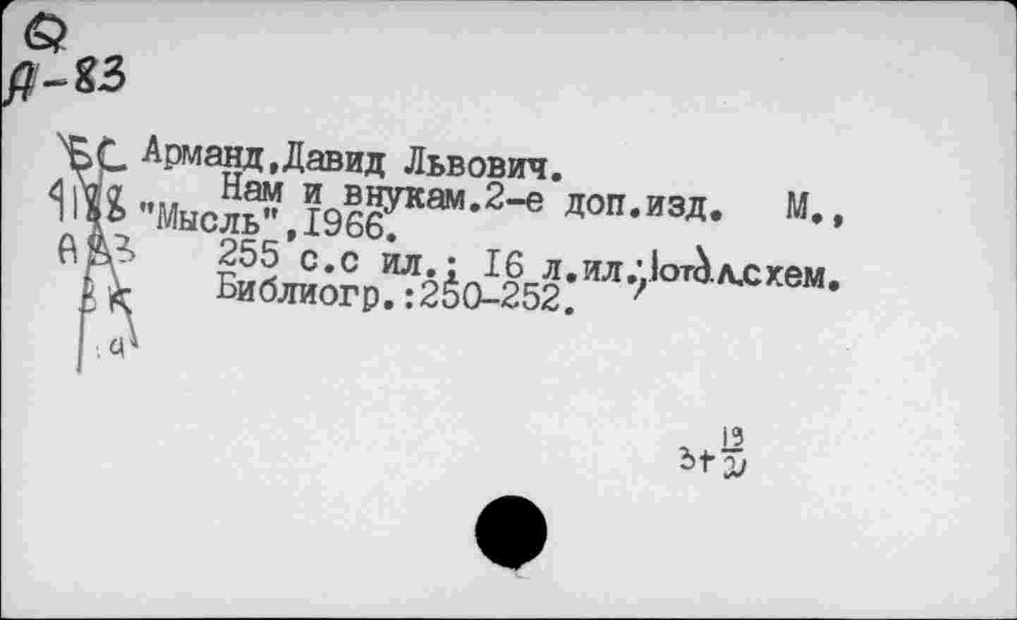 ﻿-23
''Б С -Арманд,Давид Львович.
^^•’“ысл^.ЬббГ“-2’6 Л0Я-ИЗД- М-
ЙД &?р^Л651-ИЛ^МлЛхем-
; Ц*